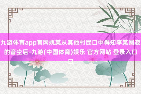 九游体育app官网姚某从其他村民口中得知李某圆寂的音尘后-九游(中国体育)娱乐 官方网站 登录入口