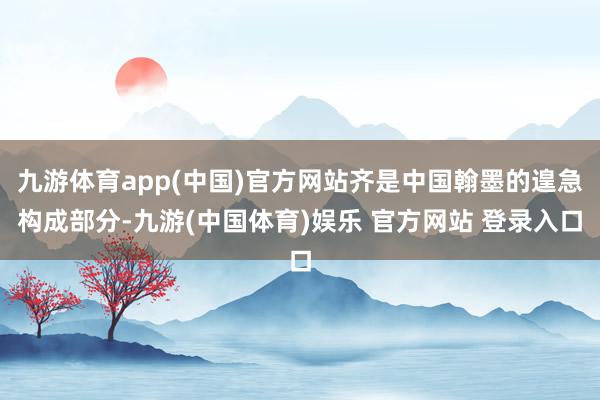 九游体育app(中国)官方网站齐是中国翰墨的遑急构成部分-九游(中国体育)娱乐 官方网站 登录入口